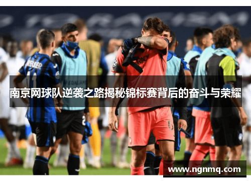 南京网球队逆袭之路揭秘锦标赛背后的奋斗与荣耀
