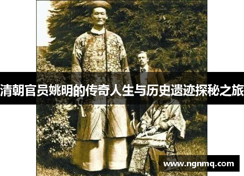 清朝官员姚明的传奇人生与历史遗迹探秘之旅