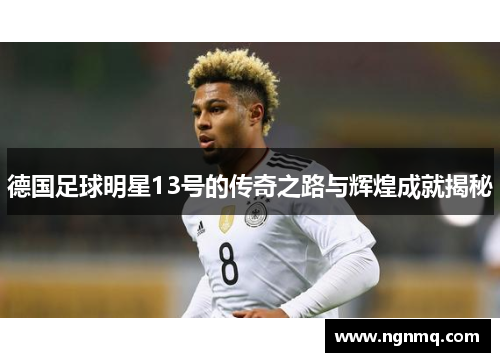 德国足球明星13号的传奇之路与辉煌成就揭秘
