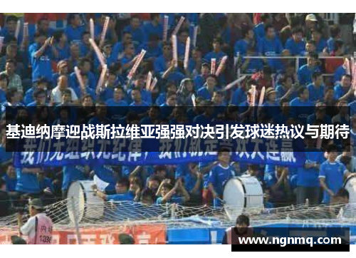 基迪纳摩迎战斯拉维亚强强对决引发球迷热议与期待