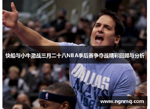 快船与小牛激战三月二十八NBA季后赛争夺战精彩回顾与分析